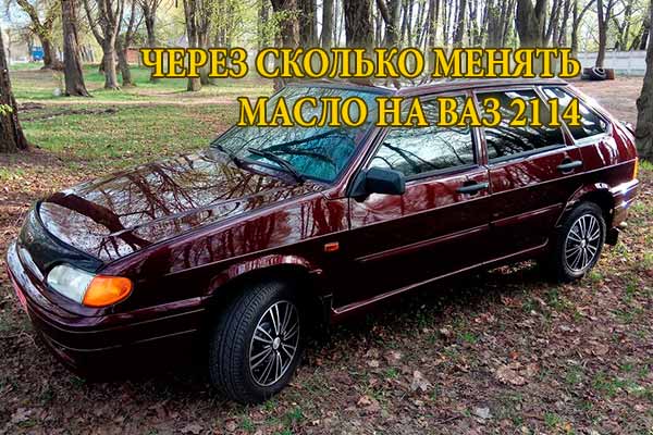 Через сколько менять масло на ваз 2114